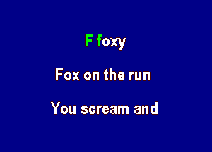 F foxy

Fox on the run

You scream and