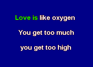Love is like oxygen

You get too much

you get too high