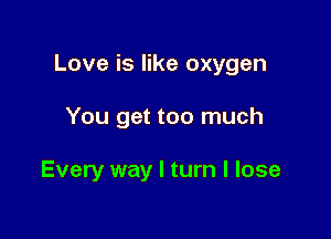 Love is like oxygen

You get too much

Every way I turn I lose