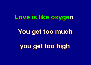 Love is like oxygen

You get too much

you get too high