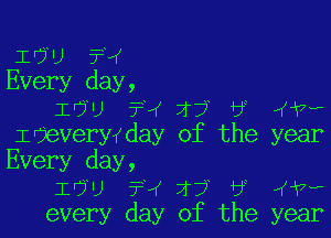 I u ?X
Every day,
IOU ?4 7r? 6 Aw

Idevery(day of the year
Every day,
IO) ??f X? t? (WV?
every day of the year