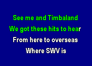 See me and Timbaland

We got these hits to hear

From here to overseas
Where SWV is