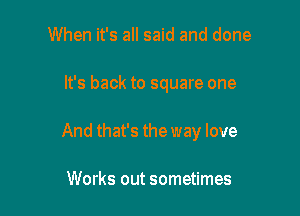 When it's all said and done

It's back to square one

And that's the way love

Works out sometimes