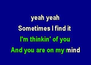 yeah yeah
Sometimes I find it
I'm thinkin' of you

And you are on my mind