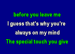 before you leave me
I guess that's why you're
always on my mind

The special touch you give