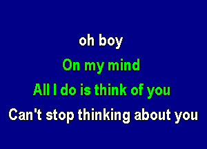 oh boy
On my mind
All I do is think of you

Can't stop thinking about you