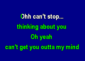 Ohh can't stop...
thinking about you
Oh yeah

can't get you outta my mind