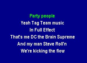 Party people
Yeah Tag Team music

In Full Effect

Thafs me DCthe Brain Supreme
And my man Steve Roll'n
We're kicking the flow
