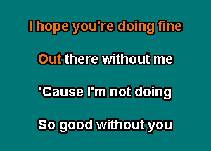 I hope you're doing fine
Out there without me

'Cause I'm not doing

So good without you