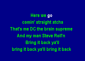 Here we go
comin' straight atcha
Thafs me DC the brain supreme

And my man Steve Roll'n
Bring it back ya'll
bring it back ya'll bring it back