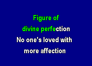 Figure of

divine perfection

No one's loved with
more affection