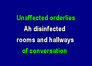 Unaffected orderlies
Ah disinfected

rooms and hallways

of conversation