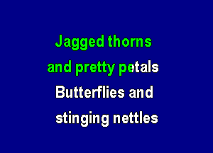 Jagged thorns

and pretty petals

Butterflies and
stinging nettles