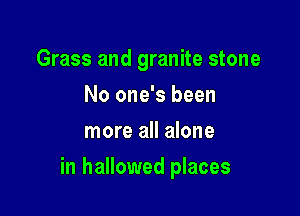 Grass and granite stone
No one's been
more all alone

in hallowed places