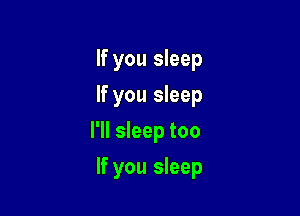 If you sleep
If you sleep
I'll sleep too

If you sleep