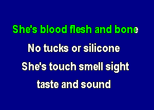 She's blood flesh and bone
No tucks or silicone

She's touch smell sight

taste and sound