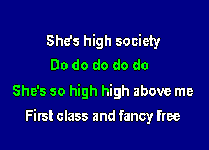 She's high society
Do do do do do
She's so high high above me

First class and fancy free