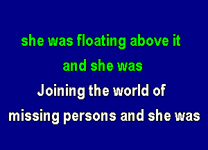 she was floating above it

and she was
Joining the world of
missing persons and she was