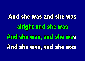 And she was and she was
alright and she was
And she was, and she was
And she was, and she was