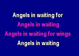 Angels in waiting for

Angels in waiting