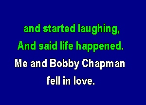 and started laughing,
And said life happened.

Me and Bobby Chapman

fell in love.