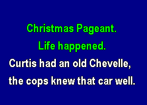 Christmas Pageant.

Life happened.
Curtis had an old Chevelle,
the cops knew that car well.