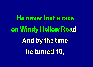 He never lost a race
on Windy Hollow Road.

And bythe time
he turned 18,