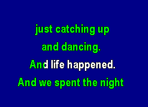just catching up
and dancing.
And life happened.

And we spent the night