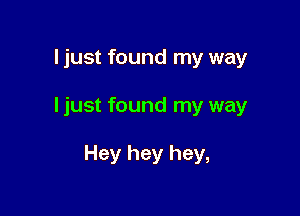 ljust found my way

ljust found my way

Hey hey hey,