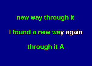 new way through it

I found a new way again

through it A