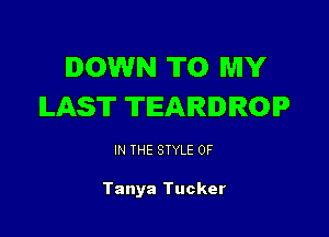 DOWN TO MY
ILAS'IT TEARIROIP

IN THE STYLE 0F

Tanya Tucker