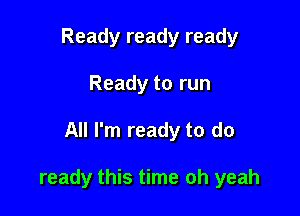 Ready ready ready
Ready to run

All I'm ready to do

ready this time oh yeah