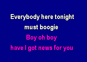Everybody here tonight

must boogie