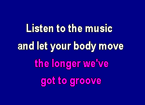 Listen to the music

and let your body move