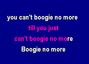 Ist

can't boogie no more

Boogie no more