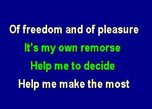 Of freedom and of pleasure

It's my own remorse
Help me to decide
Help me make the most