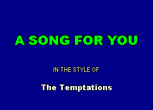A SONG IFOIR YOU

IN THE STYLE OF

The Temptations