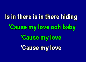 Is in there is in there hiding
'Cause my love ooh baby
'Cause my love

'Cause my love