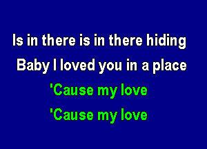Is in there is in there hiding
Baby I loved you in a place
'Cause my love

'Cause my love