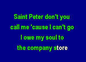 Saint Peter don't you
call me 'cause I can't go
I owe my soul to

the company store