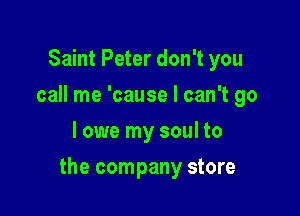 Saint Peter don't you
call me 'cause I can't go
I owe my soul to

the company store