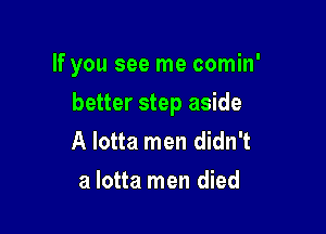 If you see me comin'

better step aside

A lotta men didn't
a lotta men died