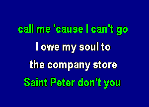 call me 'cause I can't go
I owe my soul to
the company store

Saint Peter don't you