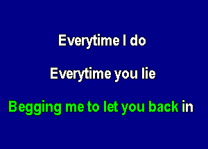 Everytime I do

Everytime you lie

Begging me to let you back in