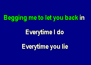 Begging me to let you back in

Everytime I do

Everytime you lie