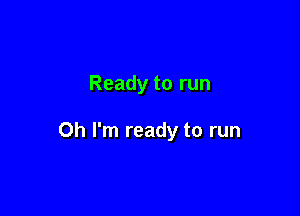 Ready to run

Oh I'm ready to run