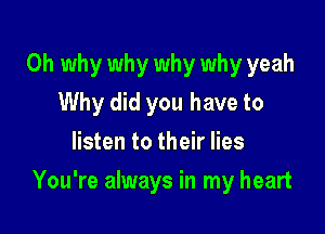 0h why why why why yeah
Why did you have to
listen to their lies

You're always in my heart