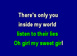 There's only you
inside my world
listen to their lies

Oh girl my sweet girl