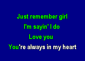 Just remember girl
I'm sayin' I do
Love you

You're always in my heart