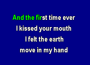 And the first time ever
I kissed your mouth
lfelt the earth

move in my hand